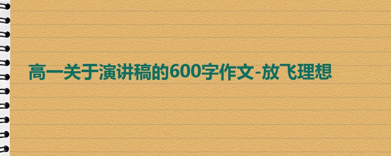 高一关于演讲稿的600字作文-放飞理想