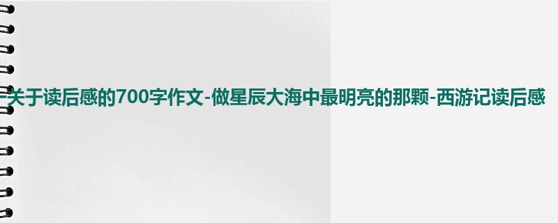 高一关于读后感的700字作文-做星辰大海中最明亮的那颗-西游记读后感