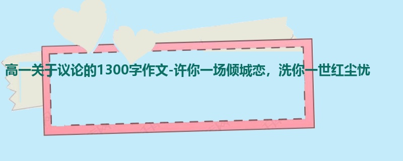 高一关于议论的1300字作文-许你一场倾城恋，洗你一世红尘忧
