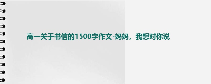 高一关于书信的1500字作文-妈妈，我想对你说