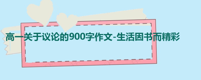 高一关于议论的900字作文-生活因书而精彩