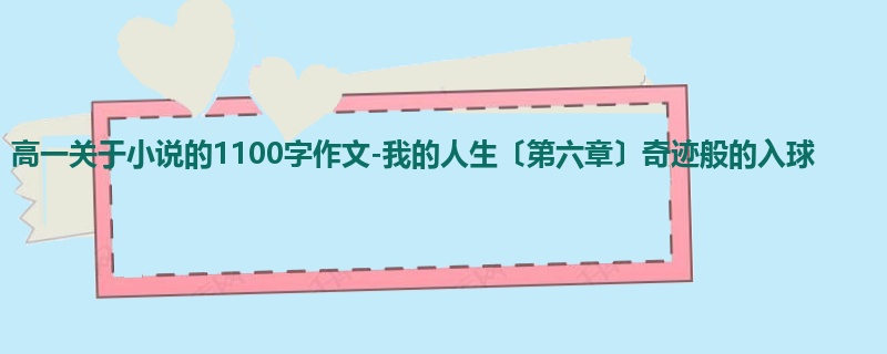 高一关于小说的1100字作文-我的人生〔第六章〕奇迹般的入球