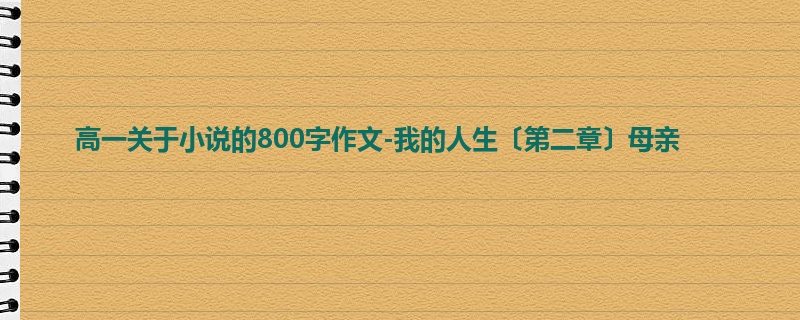 高一关于小说的800字作文-我的人生〔第二章〕母亲