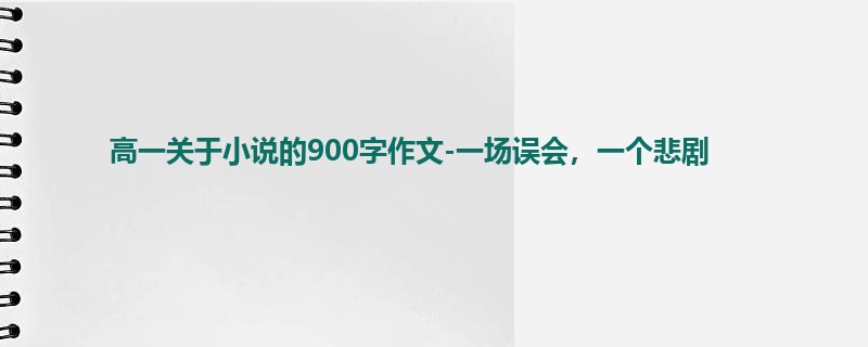 高一关于小说的900字作文-一场误会，一个悲剧