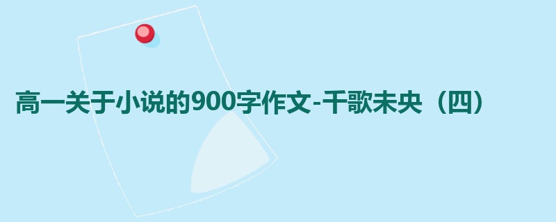 高一关于小说的900字作文-千歌未央（四）