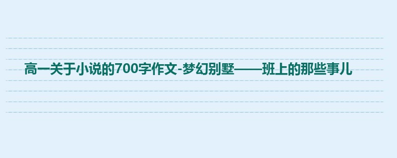 高一关于小说的700字作文-梦幻别墅——班上的那些事儿
