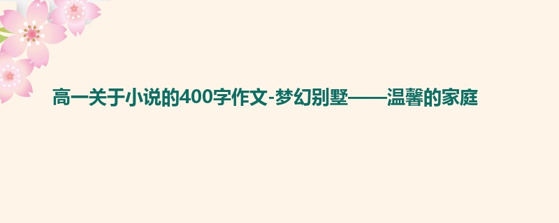 高一关于小说的400字作文-梦幻别墅——温馨的家庭