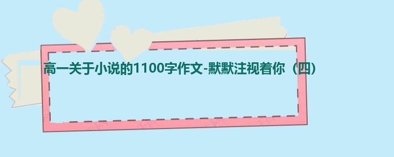 高一关于小说的1100字作文-默默注视着你（四）