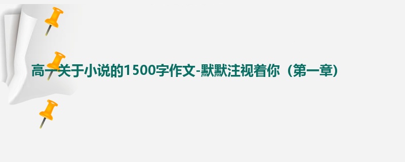 高一关于小说的1500字作文-默默注视着你（第一章）