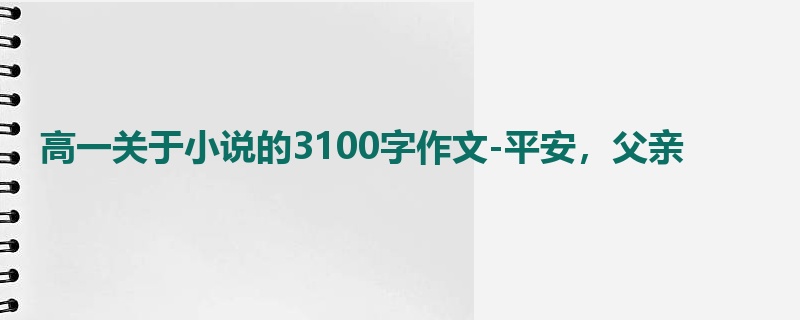 高一关于小说的3100字作文-平安，父亲