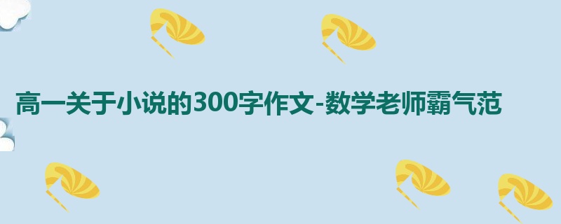 高一关于小说的300字作文-数学老师霸气范