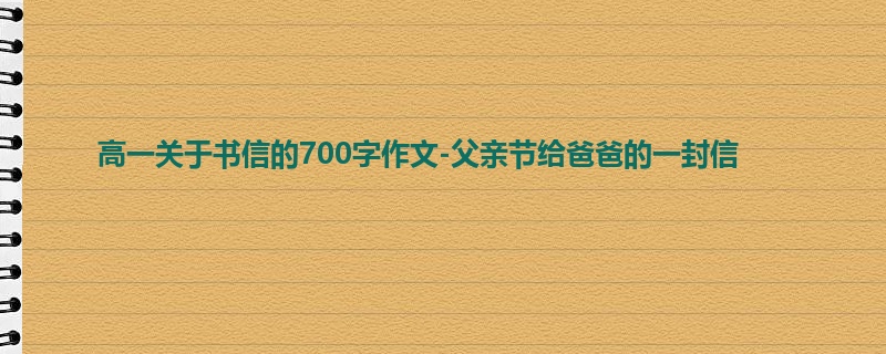 高一关于书信的700字作文-父亲节给爸爸的一封信