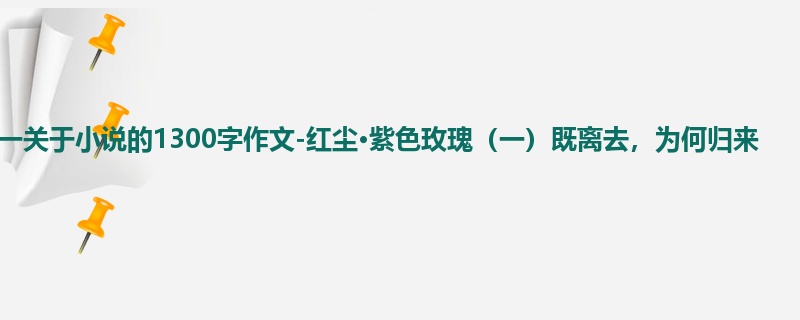 高一关于小说的1300字作文-红尘·紫色玫瑰（一）既离去，为何归来