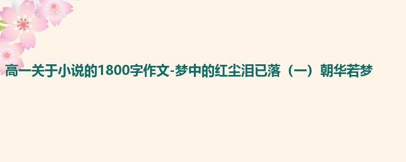 高一关于小说的1800字作文-梦中的红尘泪已落（一）朝华若梦