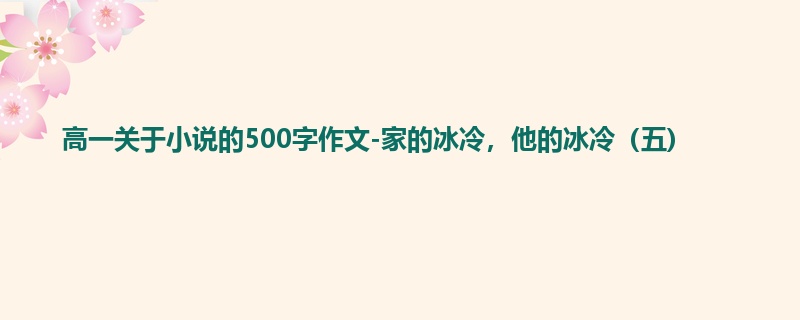 高一关于小说的500字作文-家的冰冷，他的冰冷（五)