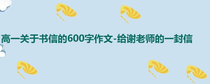 高一关于书信的600字作文-给谢老师的一封信