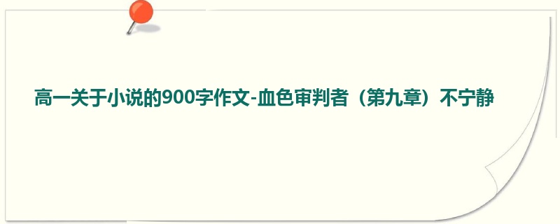 高一关于小说的900字作文-血色审判者（第九章）不宁静