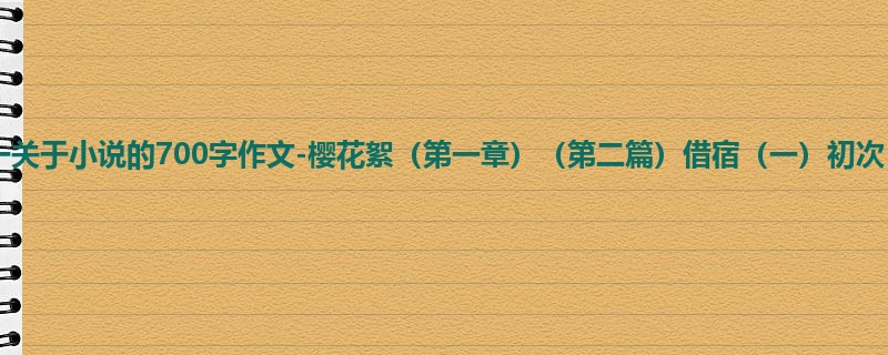 高一关于小说的700字作文-樱花絮（第一章）（第二篇）借宿（一）初次