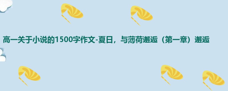 高一关于小说的1500字作文-夏日，与薄荷邂逅（第一章）邂逅
