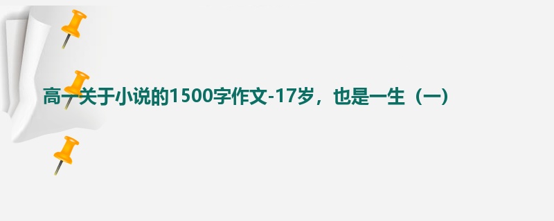 高一关于小说的1500字作文-17岁,也是一生(一)