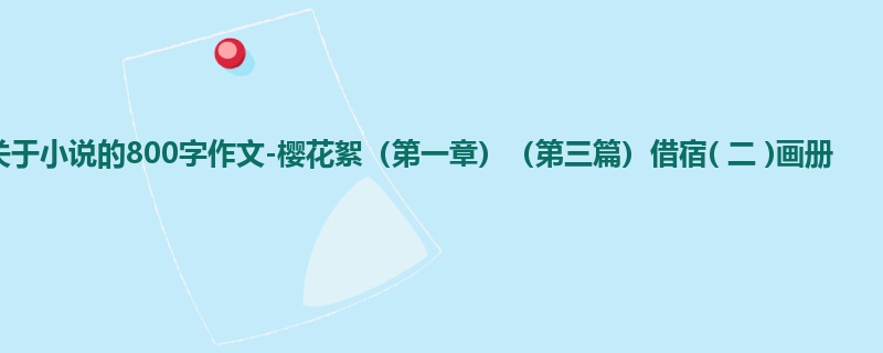 高一关于小说的800字作文-樱花絮(第一章)(第三篇)借宿( 二 )画册