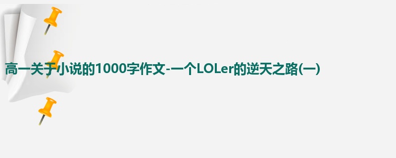 高一关于小说的1000字作文-一个LOLer的逆天之路(一)