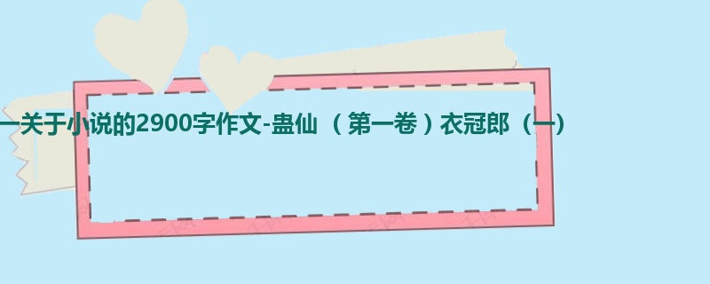 高一关于小说的2900字作文-蛊仙  ( 第一卷 ) 衣冠郎（一）