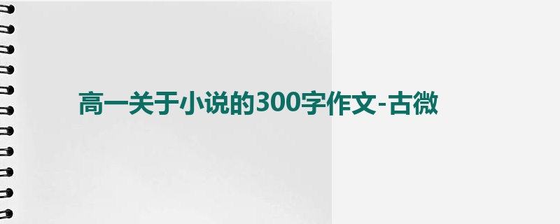 高一关于小说的300字作文-古微
