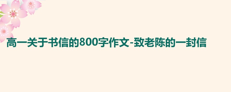 高一关于书信的800字作文-致老陈的一封信