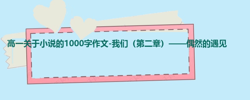 高一关于小说的1000字作文-我们（第二章）——偶然的遇见