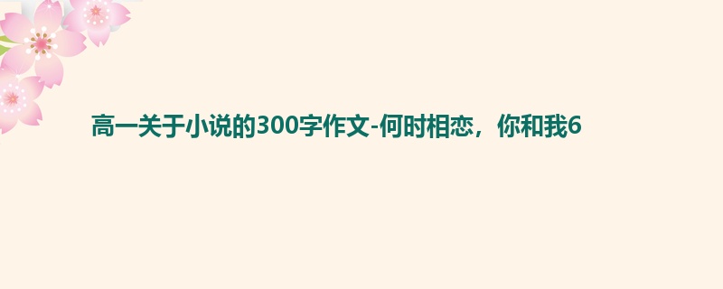 高一关于小说的300字作文-何时相恋,你和我6