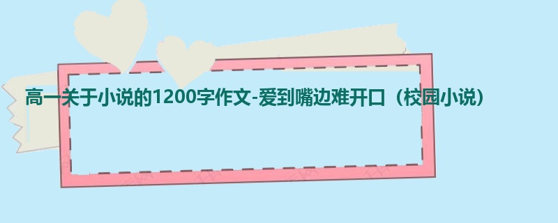 高一关于小说的1200字作文-爱到嘴边难开口(校园小说)