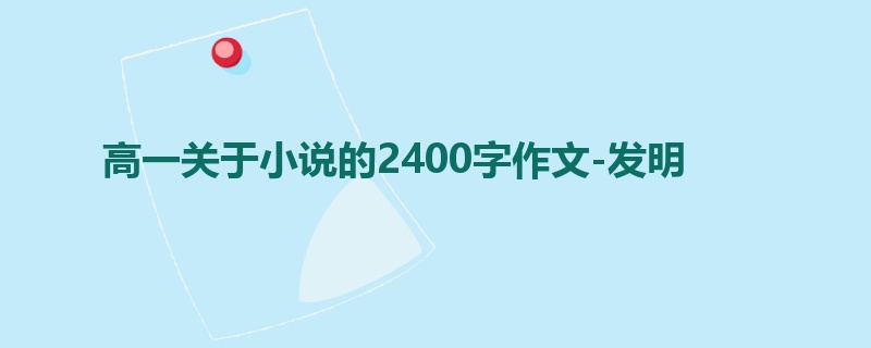 高一关于小说的2400字作文-发明