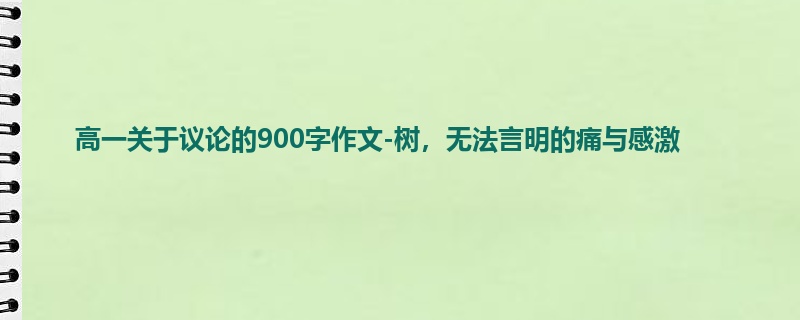高一关于议论的900字作文-树，无法言明的痛与感激