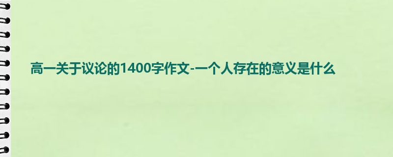 高一关于议论的1400字作文-一个人存在的意义是什么