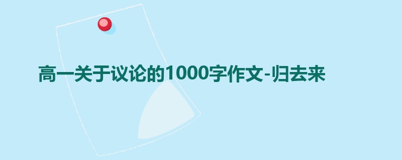 高一关于议论的1000字作文-归去来