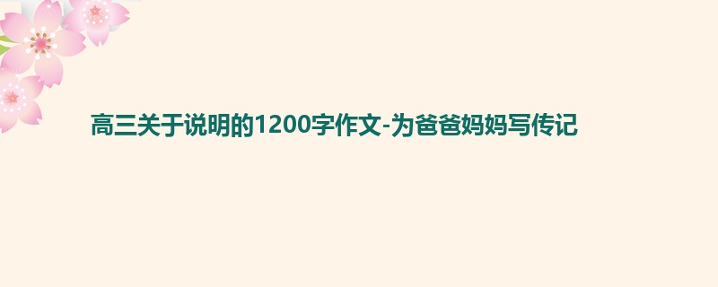 高三关于说明的1200字作文-为爸爸妈妈写传记