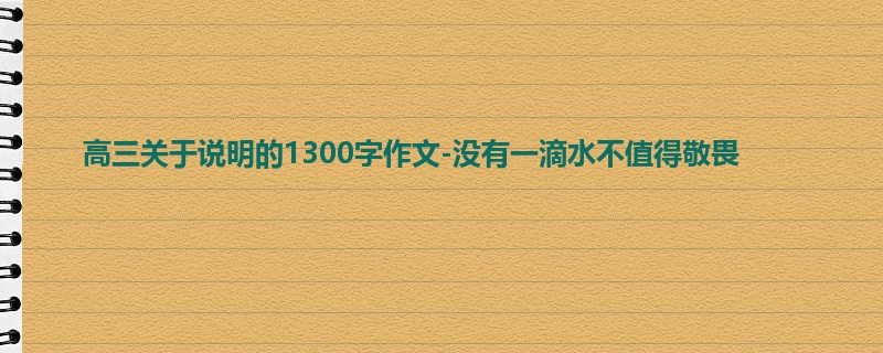 高三关于说明的1300字作文-没有一滴水不值得敬畏