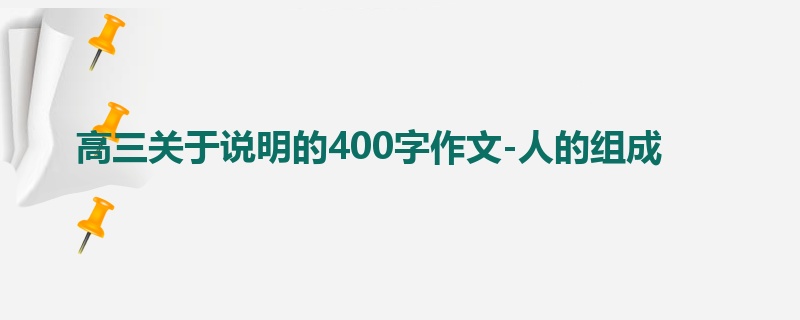 高三关于说明的400字作文-人的组成