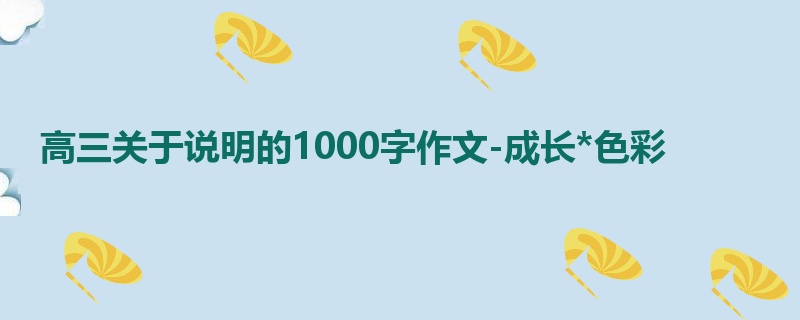 高三关于说明的1000字作文-成长*色彩
