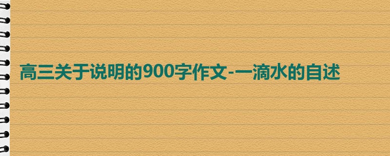 高三关于说明的900字作文-一滴水的自述