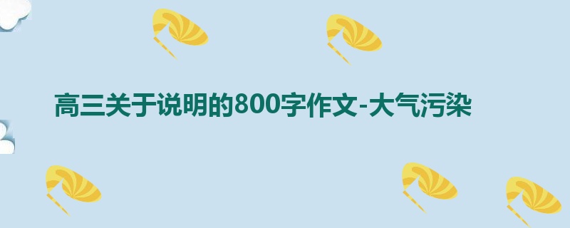 高三关于说明的800字作文-大气污染