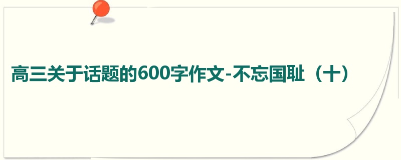 高三关于话题的600字作文-不忘国耻(十)