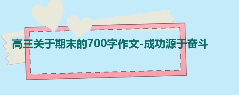 高三关于期末的700字作文-成功源于奋斗