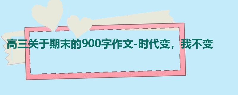 高三关于期末的900字作文-时代变,我不变