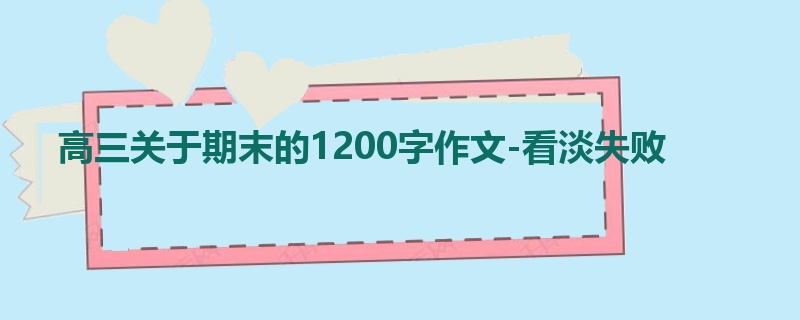 高三关于期末的1200字作文-看淡失败