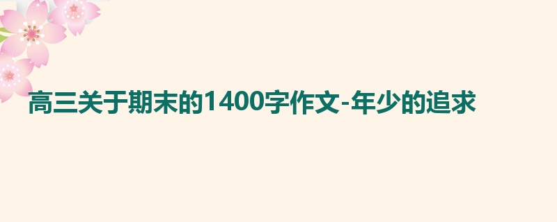 高三关于期末的1400字作文-年少的追求
