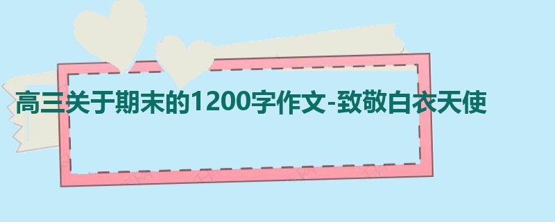 高三关于期末的1200字作文-致敬白衣天使