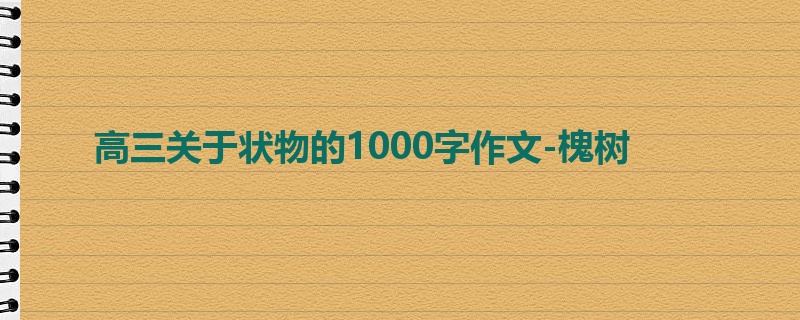 高三关于状物的1000字作文-槐树