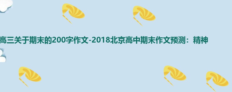 高三关于期末的200字作文-2018北京高中期末作文预测:精神